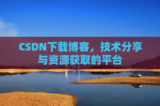 CSDN下载博客，技术分享与资源获取的平台